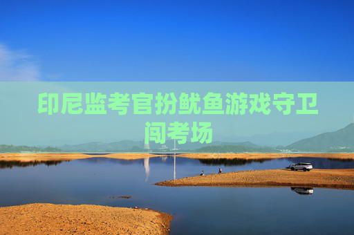印尼监考官扮鱿鱼游戏守卫闯考场