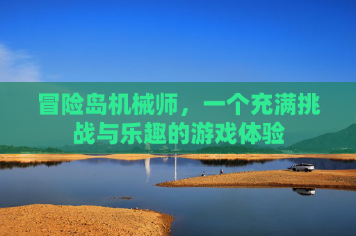 冒险岛机械师,一个充满挑战与乐趣的游戏体验 冒险岛机械师,一个充满挑战与乐趣的游戏体验