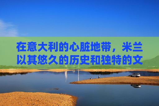 在意大利的心脏地带,米兰以其悠久的历史和独特的文化魅力吸引着全世界的目光。这座城市不仅是时尚与艺术的交汇点,更是美食爱好者的天堂。其中,一道名为肉弹米兰的特色菜肴,更是让无数食客为之倾倒 在意大利的心脏地带,米兰以其悠久的历史和独特的文化魅力吸引着全世界的目光。这座城市不仅是时尚与艺术的交汇点,更是美食爱好者的天堂。其中,一道名为肉弹米兰的特色菜肴,更是让无数食客为之倾倒