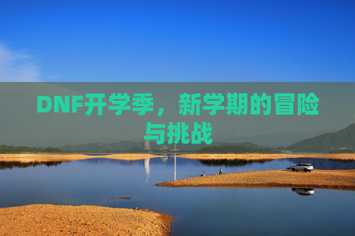 DNF开学季,新学期的冒险与挑战 DNF开学季,新学期的冒险与挑战