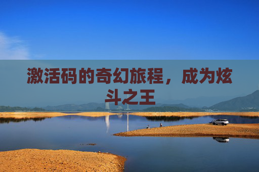 激活码的奇幻旅程,成为炫斗之王 激活码的奇幻旅程,成为炫斗之王