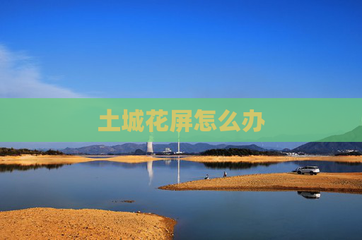 土城花屏怎么办 土城花屏怎么办