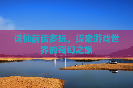 诛仙前传多玩，探索游戏世界的奇幻之旅