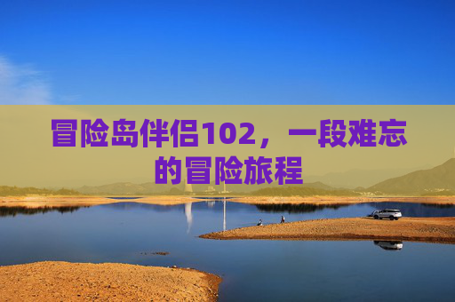 冒险岛伴侣102,一段难忘的冒险旅程 冒险岛伴侣102,一段难忘的冒险旅程