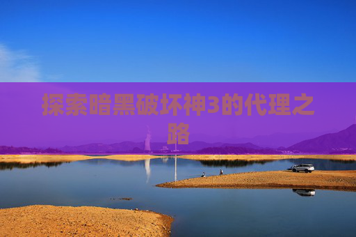 探索暗黑破坏神3的代理之路 探索暗黑破坏神3的代理之路
