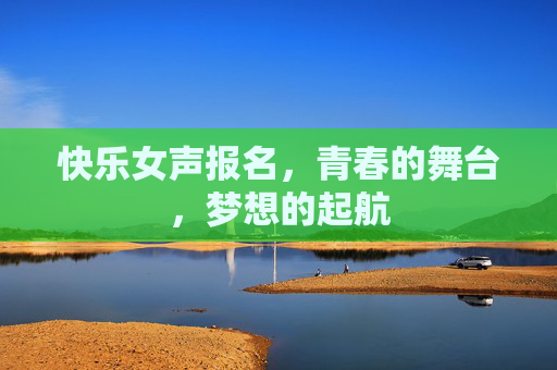 快乐女声报名，青春的舞台，梦想的起航
