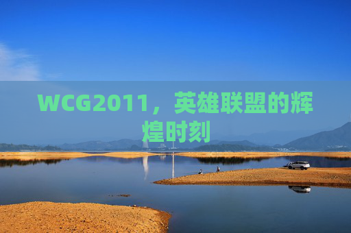 WCG2011,英雄联盟的辉煌时刻 WCG2011,英雄联盟的辉煌时刻