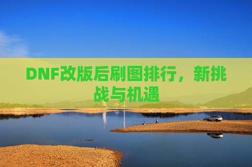 DNF改版后刷图排行，新挑战与机遇