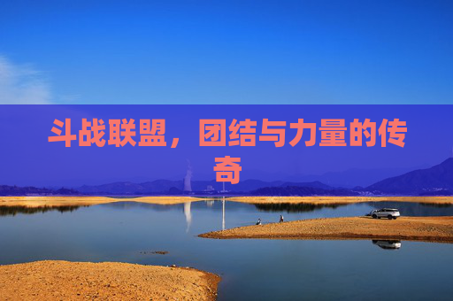 斗战联盟,团结与力量的传奇 斗战联盟,团结与力量的传奇