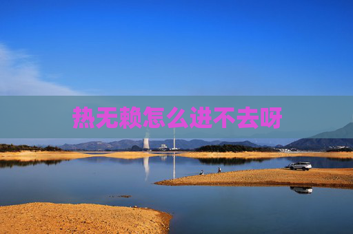 热无赖怎么进不去呀 热无赖怎么进不去呀