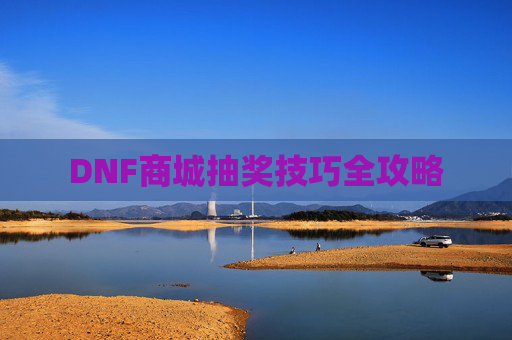 DNF商城抽奖技巧全攻略 DNF商城抽奖技巧全攻略