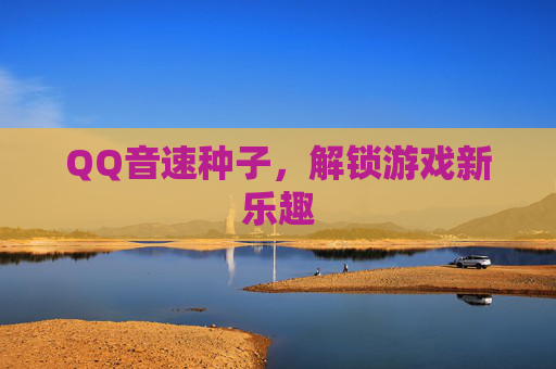 QQ音速种子，解锁游戏新乐趣