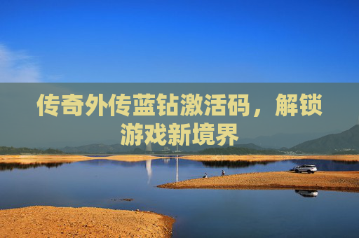 传奇外传蓝钻激活码,解锁游戏新境界 传奇外传蓝钻激活码,解锁游戏新境界