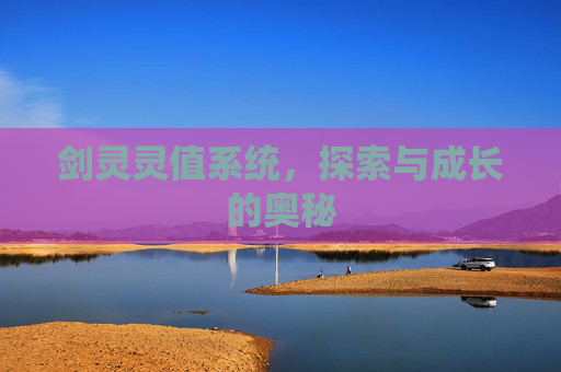 剑灵灵值系统,探索与成长的奥秘 剑灵灵值系统,探索与成长的奥秘