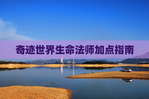奇迹世界生命法师加点指南 奇迹世界生命法师加点指南