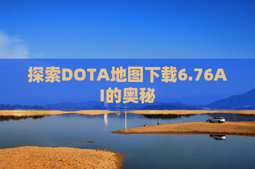 探索DOTA地图下载6.76AI的奥秘 探索DOTA地图下载6.76AI的奥秘
