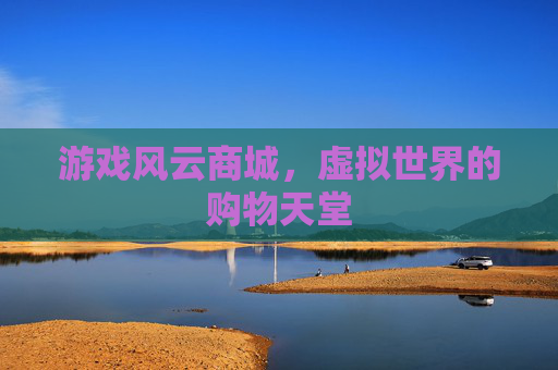 游戏风云商城,虚拟世界的购物天堂 游戏风云商城,虚拟世界的购物天堂
