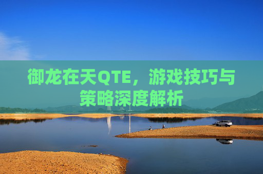 御龙在天QTE，游戏技巧与策略深度解析