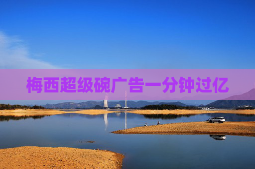 梅西超级碗广告一分钟过亿