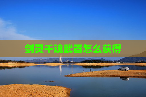 剑灵千魂武器怎么获得 剑灵千魂武器怎么获得