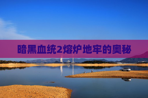 暗黑血统2熔炉地牢的奥秘 暗黑血统2熔炉地牢的奥秘