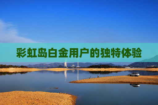 彩虹岛白金用户的独特体验