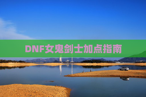 DNF女鬼剑士加点指南 DNF女鬼剑士加点指南