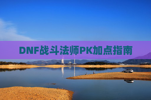 DNF战斗法师PK加点指南 DNF战斗法师PK加点指南
