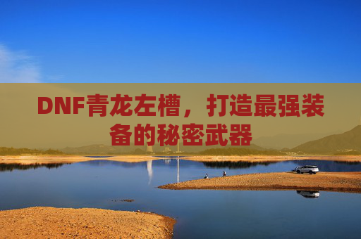DNF青龙左槽，打造最强装备的秘密武器