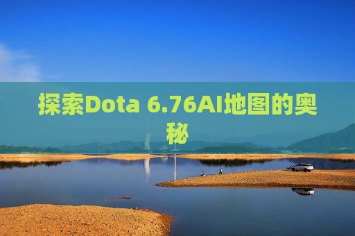 探索Dota 6.76AI地图的奥秘 探索Dota 6.76AI地图的奥秘