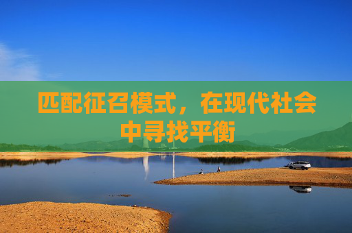 匹配征召模式,在现代社会中寻找平衡 匹配征召模式,在现代社会中寻找平衡