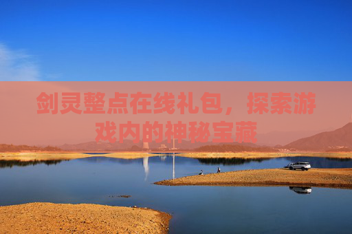 剑灵整点在线礼包,探索游戏内的神秘宝藏 剑灵整点在线礼包,探索游戏内的神秘宝藏