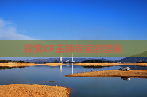 探索CF王牌夺宝的奥秘 探索CF王牌夺宝的奥秘