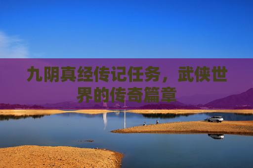 九阴真经传记任务，武侠世界的传奇篇章