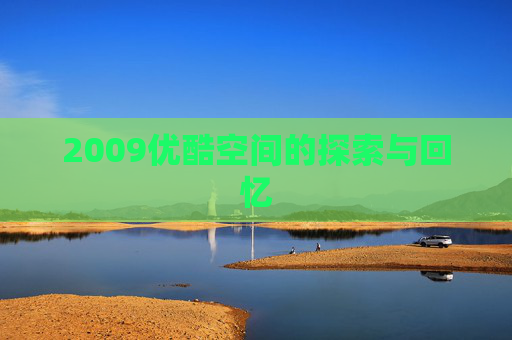 2009优酷空间的探索与回忆 2009优酷空间的探索与回忆