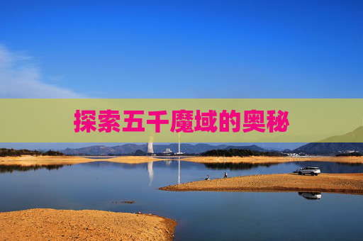 探索五千魔域的奥秘 探索五千魔域的奥秘