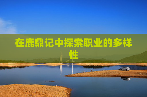 在鹿鼎记中探索职业的多样性 在鹿鼎记中探索职业的多样性