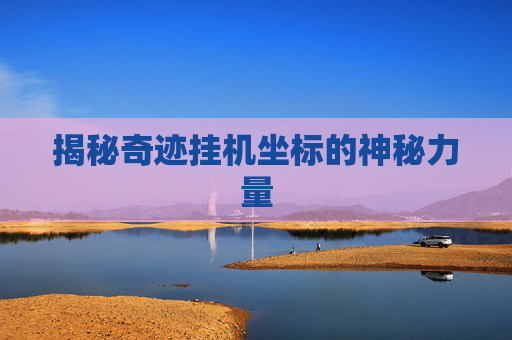 揭秘奇迹挂机坐标的神秘力量 揭秘奇迹挂机坐标的神秘力量