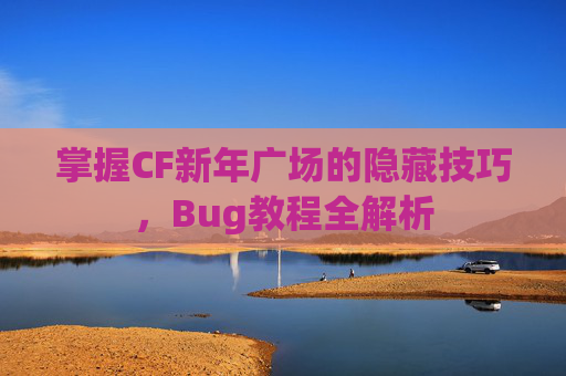掌握CF新年广场的隐藏技巧,Bug教程全解析 掌握CF新年广场的隐藏技巧,Bug教程全解析