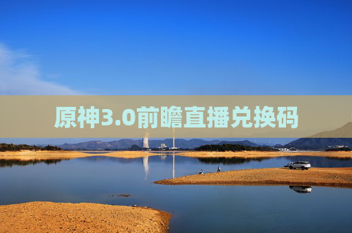 原神3.0前瞻直播兑换码 原神3.0前瞻直播兑换码