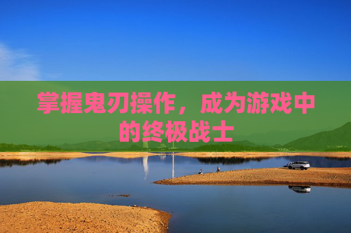 掌握鬼刃操作，成为游戏中的终极战士