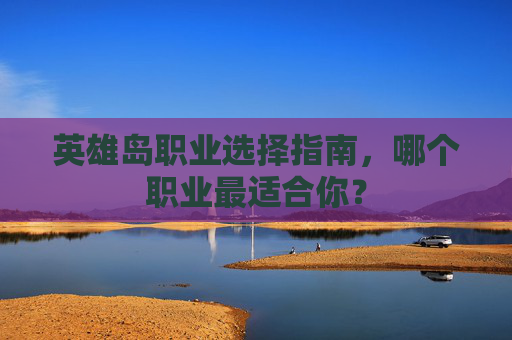 英雄岛职业选择指南，哪个职业最适合你？