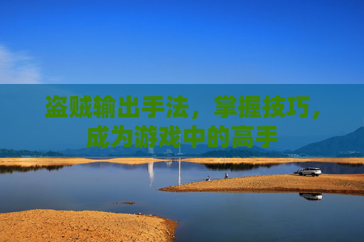 盗贼输出手法,掌握技巧,成为游戏中的高手 盗贼输出手法,掌握技巧,成为游戏中的高手