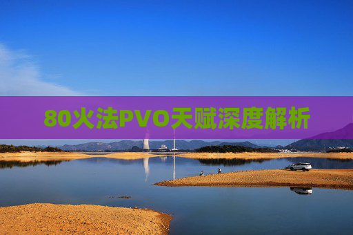 80火法PVO天赋深度解析 80火法PVO天赋深度解析