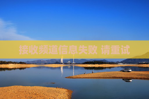 接收频道信息失败 请重试 接收频道信息失败 请重试