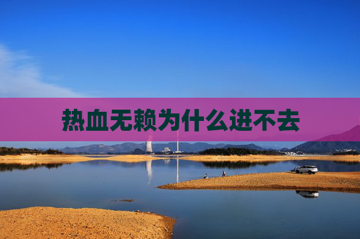 热血无赖为什么进不去 热血无赖为什么进不去