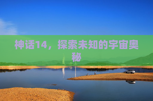神话14,探索未知的宇宙奥秘 神话14,探索未知的宇宙奥秘