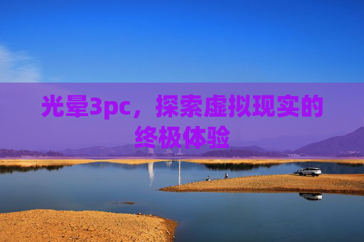 光晕3pc，探索虚拟现实的终极体验