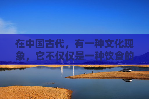 在中国古代,有一种文化现象,它不仅仅是一种饮食的享受,更是一种精神的寄托,一种文化的传承。这就是煮酒天下的文化内涵 在中国古代,有一种文化现象,它不仅仅是一种饮食的享受,更是一种精神的寄托,一种文化的传承。这就是煮酒天下的文化内涵