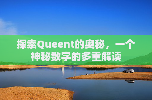 探索Queent的奥秘,一个神秘数字的多重解读 探索Queent的奥秘,一个神秘数字的多重解读